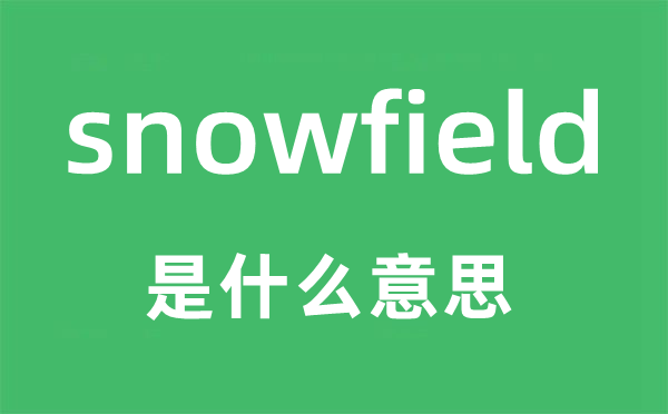 snowfield是什么意思,snowfield怎么读,snowfield中文翻译是什么