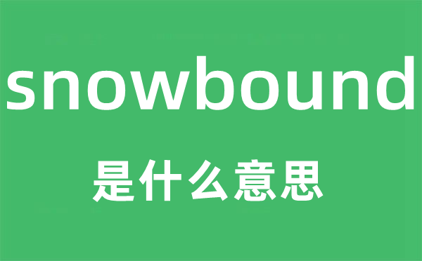 snowbound是什么意思,snowbound怎么读,snowbound中文翻译是什么