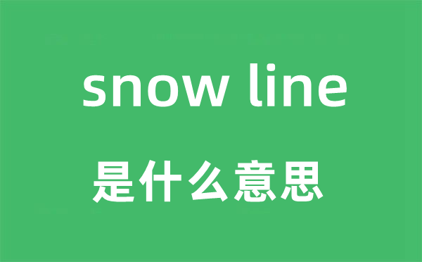 snow line是什么意思,snow line怎么读,snow line中文翻译是什么