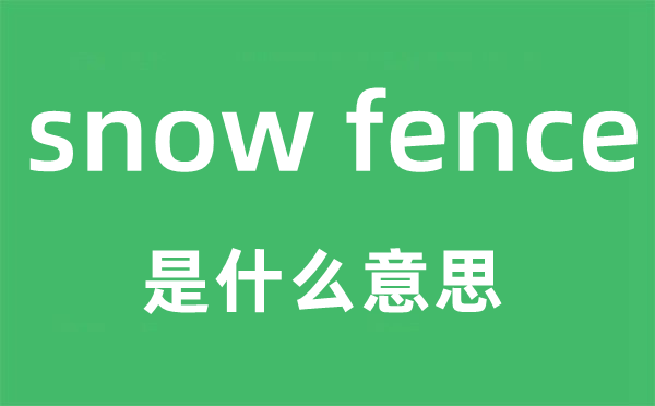 snow fence是什么意思,snow fence怎么读,snow fence中文翻译是什么