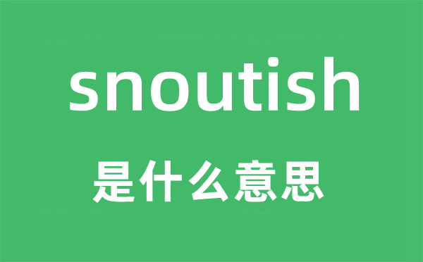 snoutish是什么意思,snoutish怎么读,snoutish中文翻译是什么