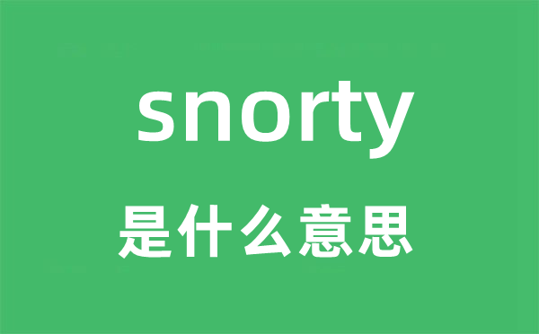 snorty是什么意思,snorty怎么读,snorty中文翻译是什么