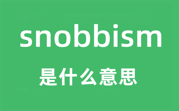 snobbism是什么意思,snobbism怎么读,snobbism中文翻译是什么