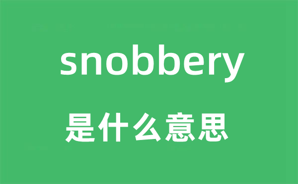 snobbery是什么意思,snobbery怎么读,snobbery中文翻译是什么