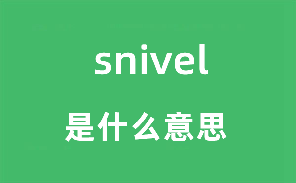 snivel是什么意思,snivel怎么读,snivel中文翻译是什么