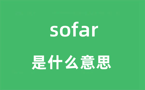 sofar是什么意思,sofar怎么读,sofar中文翻译是什么