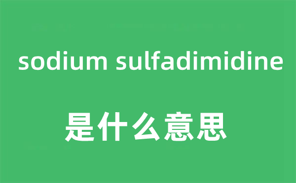 sodium sulfadimidine是什么意思,sodium sulfadimidine怎么读,sodium sulfadimidine中文翻译是什么