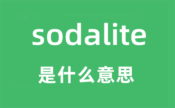 sodalite是什么意思,sodalite怎么读,sodalite中文翻译是什么