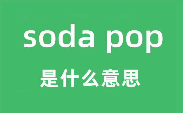 soda pop是什么意思,soda pop怎么读,soda pop中文翻译是什么