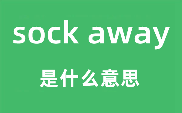 sock away是什么意思,sock away中文翻译是什么