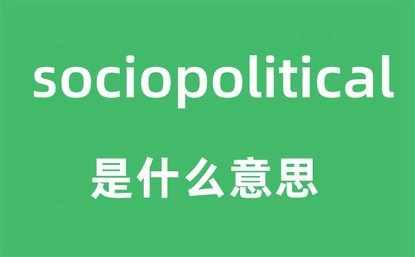 sociopolitical是什么意思,sociopolitical怎么读,sociopolitical中文翻译是什么