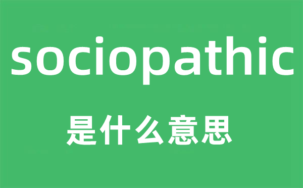 sociopathic是什么意思,sociopathic怎么读,sociopathic中文翻译是什么