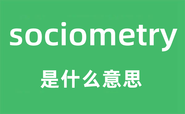 sociometry是什么意思,sociometry怎么读,sociometry中文翻译是什么