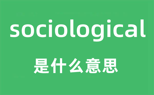 sociological是什么意思,sociological怎么读,sociological中文翻译是什么