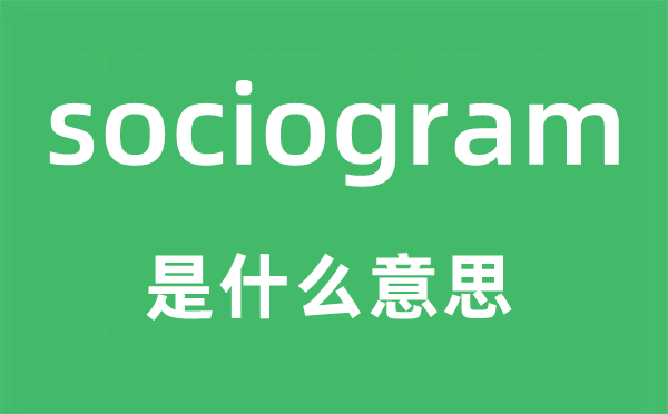 sociogram是什么意思,sociogram怎么读,sociogram中文翻译是什么