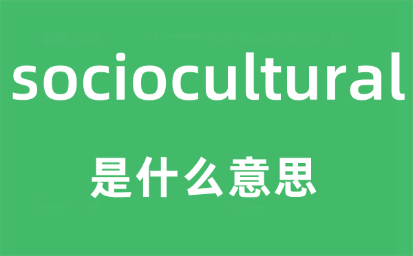 sociocultural是什么意思,sociocultural怎么读,sociocultural中文翻译是什么