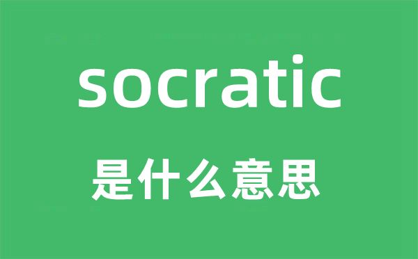 socratic是什么意思,socratic怎么读,socratic中文翻译是什么