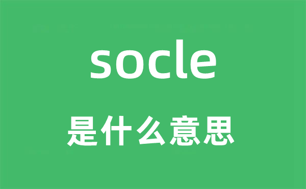 socle是什么意思,socle怎么读,socle中文翻译是什么