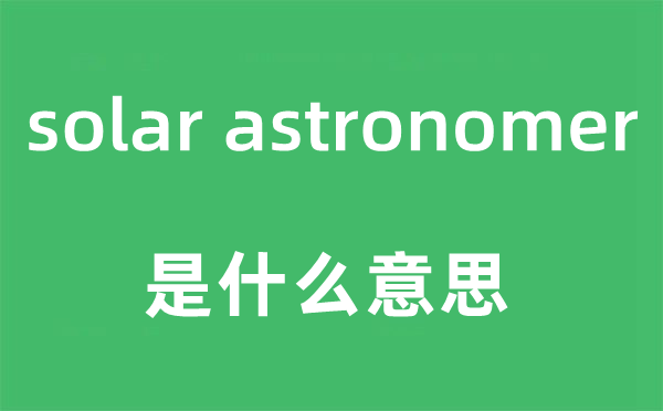 solar astronomer是什么意思,中文翻译是什么