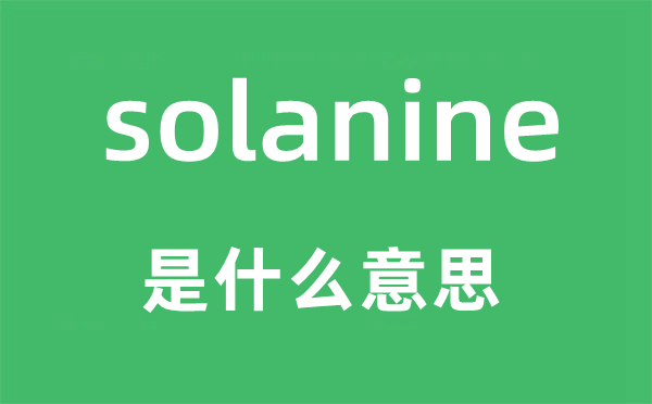 solanine是什么意思,solanine怎么读,中文翻译是什么