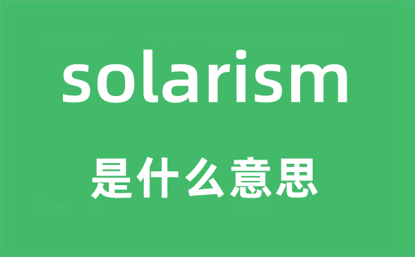 solarism是什么意思,solarism怎么读,中文翻译是什么