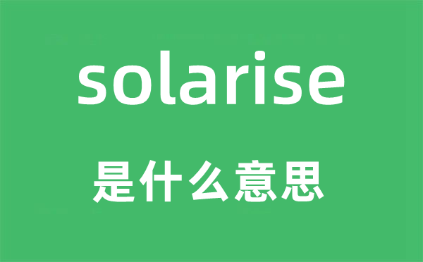 solarise是什么意思,solarise怎么读,中文翻译是什么