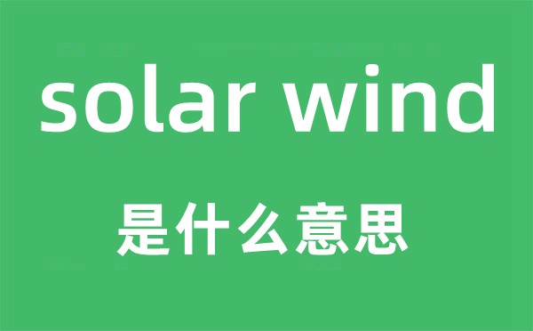 solar wind是什么意思,中文翻译是什么