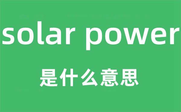 solar power是什么意思,中文翻译是什么