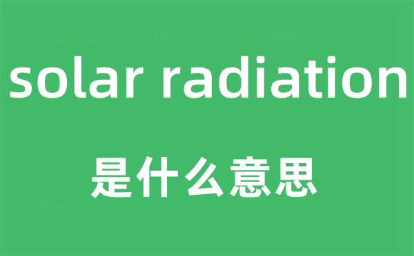 solar radiation是什么意思,中文翻译是什么