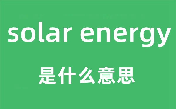 solar energy是什么意思,中文翻译是什么