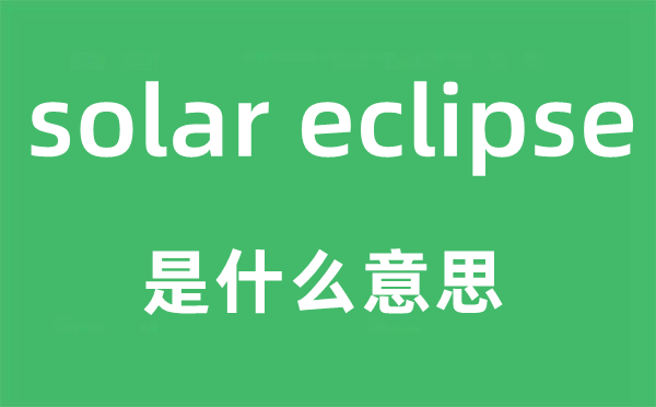 solar eclipse是什么意思,中文翻译是什么