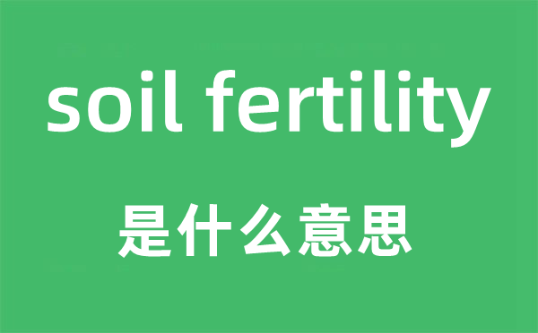 soil fertility是什么意思,中文翻译是什么