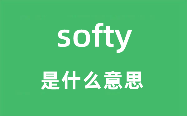 softy是什么意思,softy怎么读,中文翻译是什么