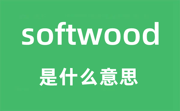 softwood是什么意思,softwood怎么读,中文翻译是什么