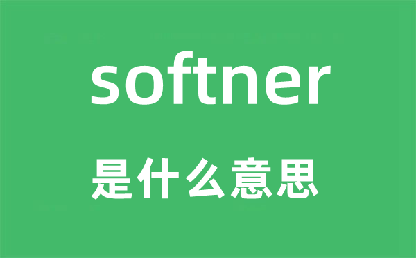 softner是什么意思,softner怎么读,中文翻译是什么