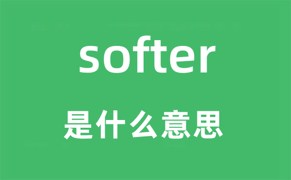 softer是什么意思,softer怎么读,中文翻译是什么