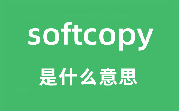 softcopy是什么意思,softcopy怎么读,中文翻译是什么