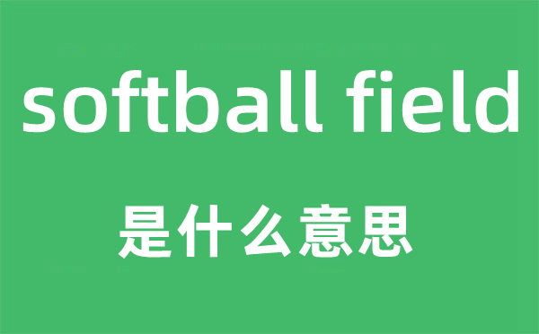 softball field是什么意思,中文翻译是什么