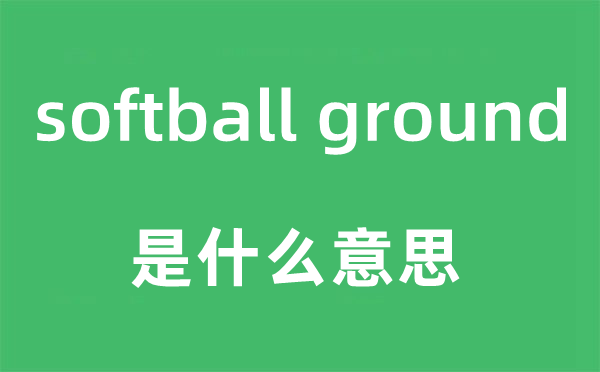 softball ground是什么意思,中文翻译是什么