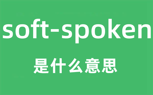 soft-spoken是什么意思,中文翻译是什么