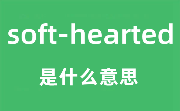 soft-hearted是什么意思,中文翻译是什么