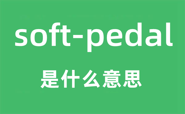 soft-pedal是什么意思,中文翻译是什么