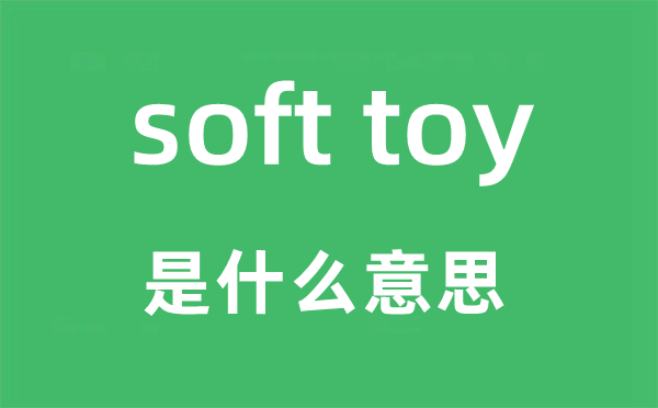 soft toy是什么意思,中文翻译是什么