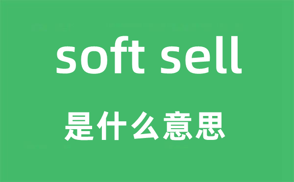 soft sell是什么意思,中文翻译是什么