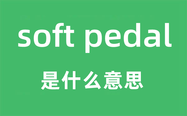 soft pedal是什么意思,中文翻译是什么