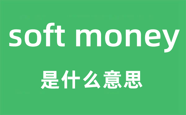 soft money是什么意思,中文翻译是什么