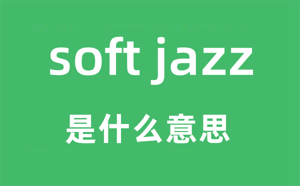 soft jazz是什么意思,中文翻译是什么