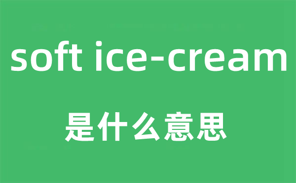 soft ice-cream是什么意思,中文翻译是什么