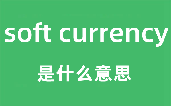 soft currency是什么意思,中文翻译是什么