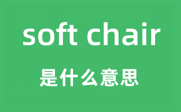 soft chair是什么意思,中文翻译是什么